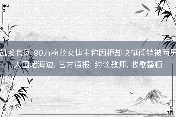 凯发官网 90万粉丝女博主称因拒却快艇倾销被两男人围堵海边,