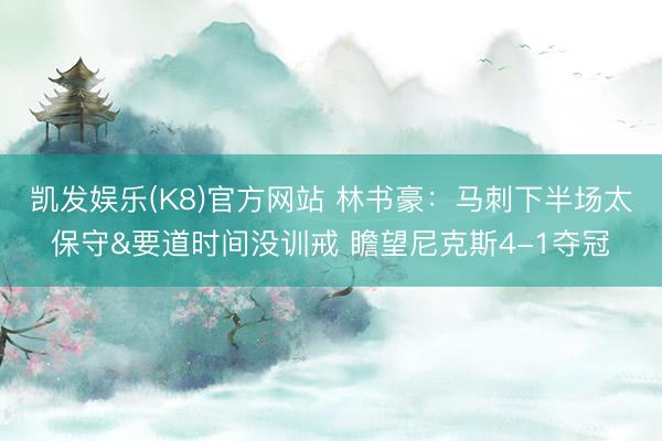 凯发娱乐(K8)官方网站 林书豪：马刺下半场太保守&要道时间没训戒 瞻望尼克斯4-1夺冠