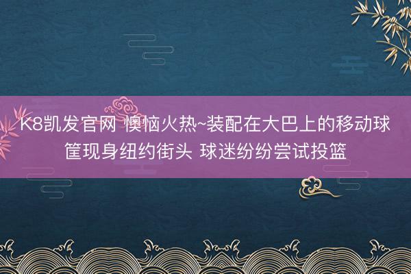 K8凯发官网 懊恼火热~装配在大巴上的移动球筐现身纽约街头 球迷纷纷尝试投篮