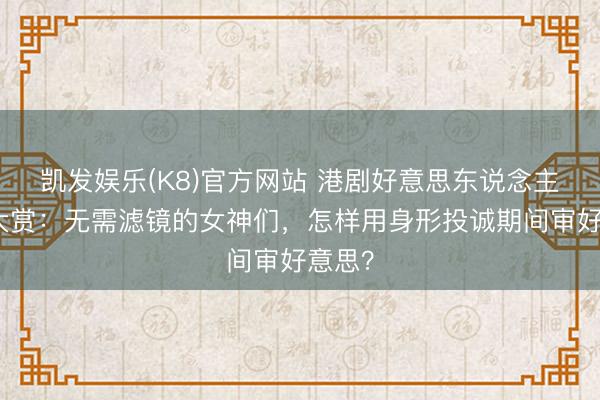 凯发娱乐(K8)官方网站 港剧好意思东说念主形体大赏：无需滤镜的女神们，怎样用身形投诚期间审好意思？