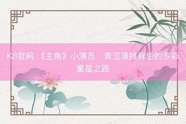 K8官网 《主角》小演员：青涩演技背后的多彩童星之路