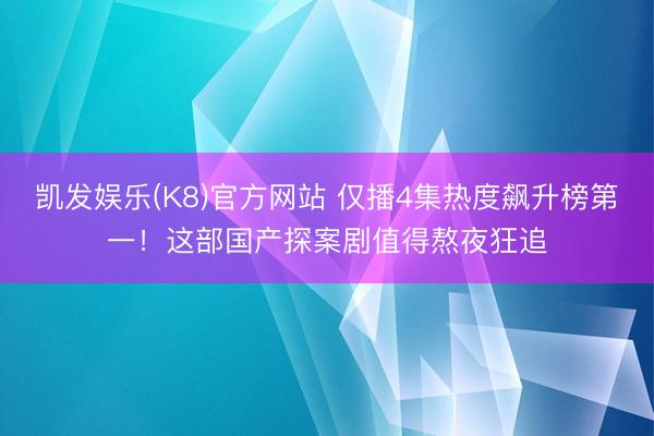 凯发娱乐(K8)官方网站 仅播4集热度飙升榜第一!这部国产探案剧值得熬夜狂追