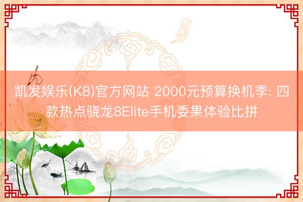 凯发娱乐(K8)官方网站 2000元预算换机季: 四款热点骁龙8Elite手机委果体验比拼