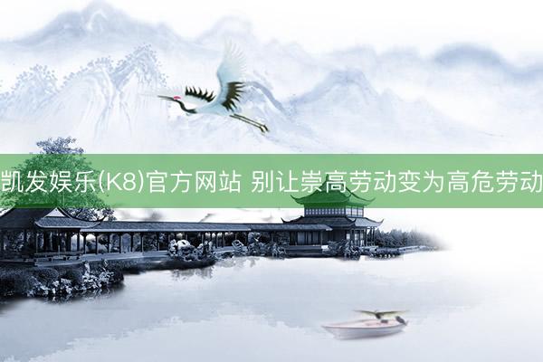 凯发娱乐(K8)官方网站 别让崇高劳动变为高危劳动