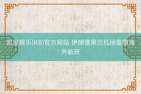 凯发娱乐(K8)官方网站 伊朗德黑兰机场复原海外航班