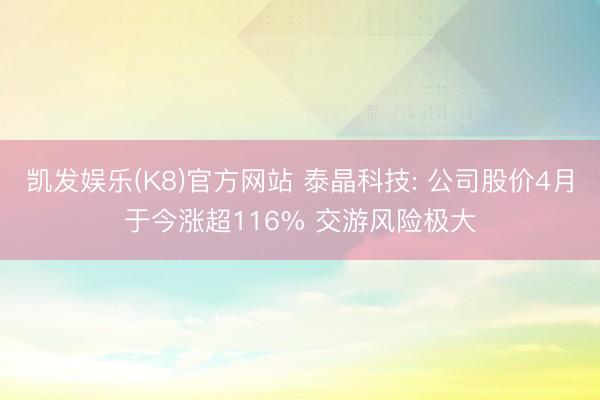 凯发娱乐(K8)官方网站 泰晶科技: 公司股价4月于今涨超116% 交游风险极大