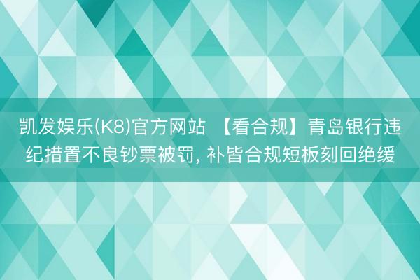 凯发娱乐(K8)官方网站 【看合规】青岛银行违纪措置不良钞票被罚， 补皆合规短板刻回绝缓