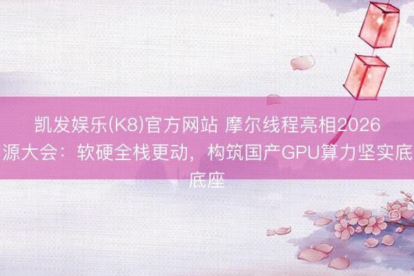 凯发娱乐(K8)官方网站 摩尔线程亮相2026智源大会：软硬全栈更动，构筑国产GPU算力坚实底座
