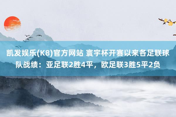 凯发娱乐(K8)官方网站 寰宇杯开赛以来各足联球队战绩：亚足联2胜4平，欧足联3胜5平2负