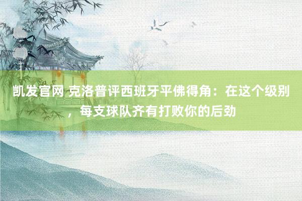 凯发官网 克洛普评西班牙平佛得角：在这个级别，每支球队齐有打败你的后劲