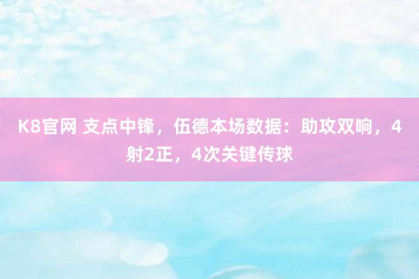 K8官网 支点中锋，伍德本场数据：助攻双响，4射2正，4次关键传球
