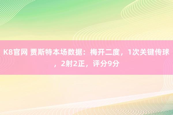 K8官网 贾斯特本场数据：梅开二度，1次关键传球，2射2正，<a href=