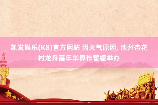 凯发娱乐(K8)官方网站 因天气原因， 池州杏花村龙舟嘉年华算作暂缓举办