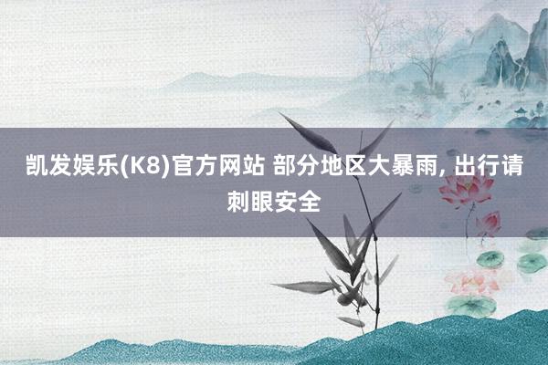 凯发娱乐(K8)官方网站 部分地区大暴雨， 出行请刺眼安全