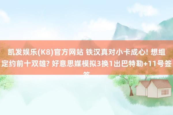 凯发娱乐(K8)官方网站 铁汉真对小卡成心! 想组定约前十双雄? 好意思媒模拟3换1出巴特勒+11号签