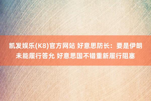 凯发娱乐(K8)官方网站 好意思防长:要是伊朗未能履行答允 好意思国不错重新履行阻塞