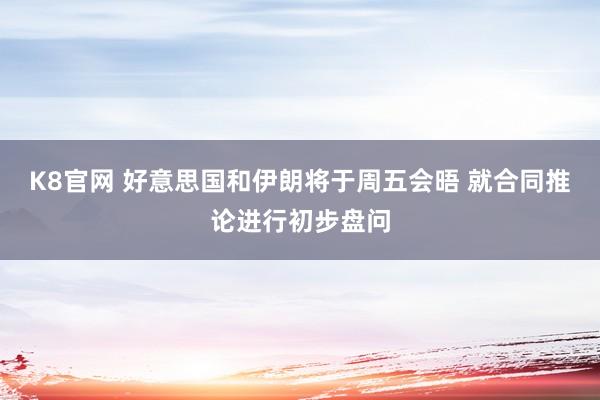K8官网 好意思国和伊朗将于周五会晤 就合同推论进行初步盘问