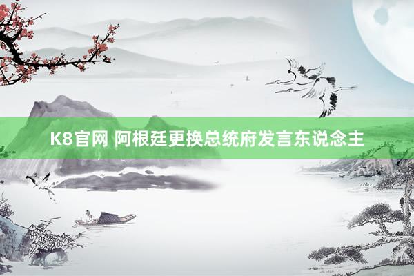 K8官网 阿根廷更换总统府发言东说念主